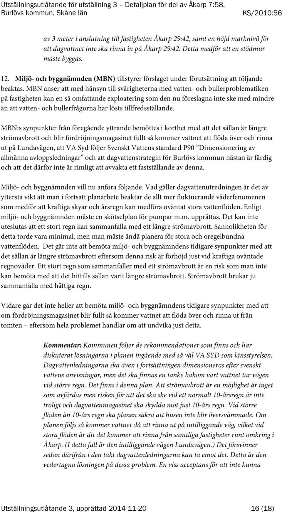 MBN anser att med hänsyn till svårigheterna med vatten- och bullerproblematiken på fastigheten kan en så omfattande exploatering som den nu föreslagna inte ske med mindre än att vatten- och