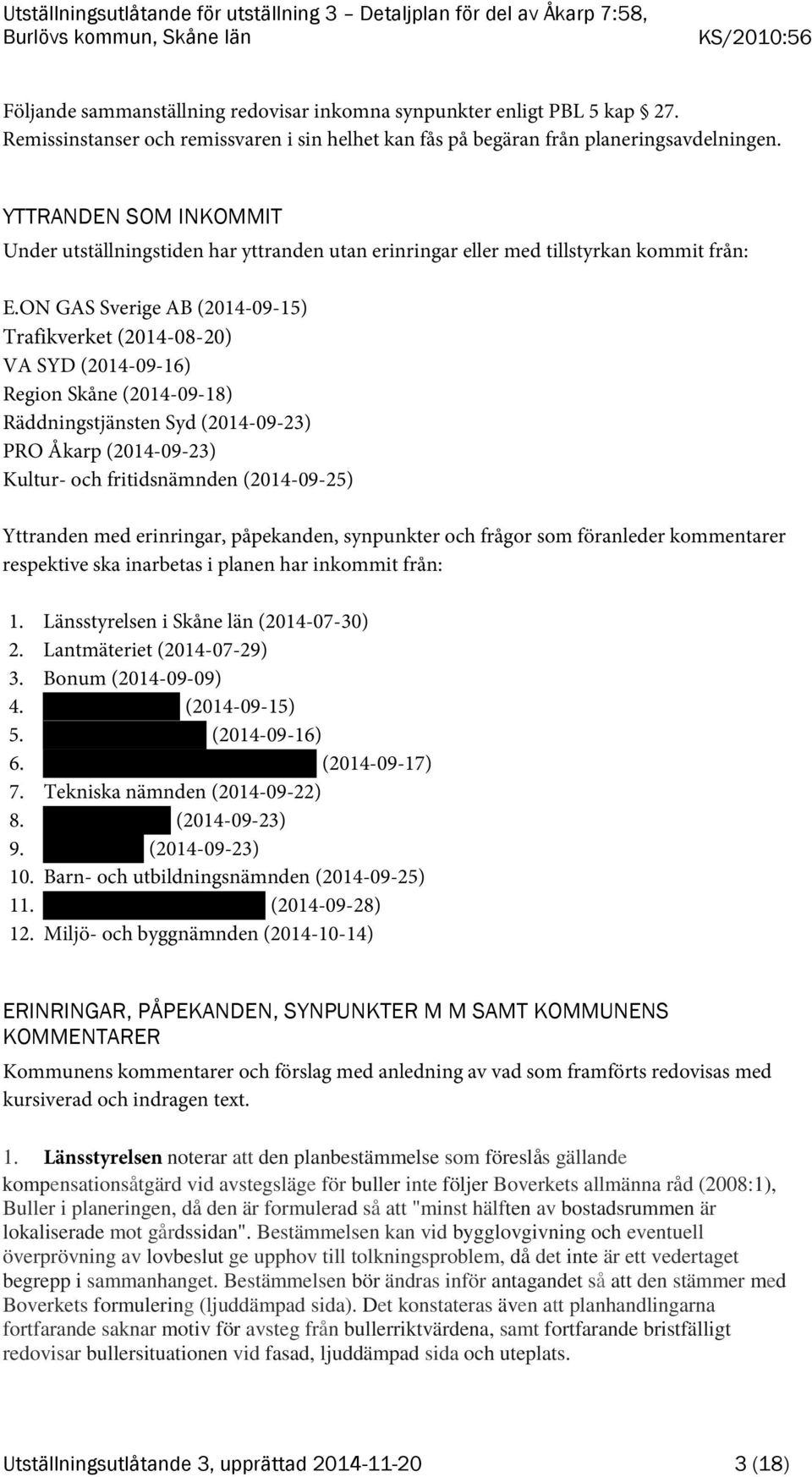 ON GAS Sverige AB (2014-09-15) Trafikverket (2014-08-20) VA SYD (2014-09-16) Region Skåne (2014-09-18) Räddningstjänsten Syd (2014-09-23) PRO Åkarp (2014-09-23) Kultur- och fritidsnämnden