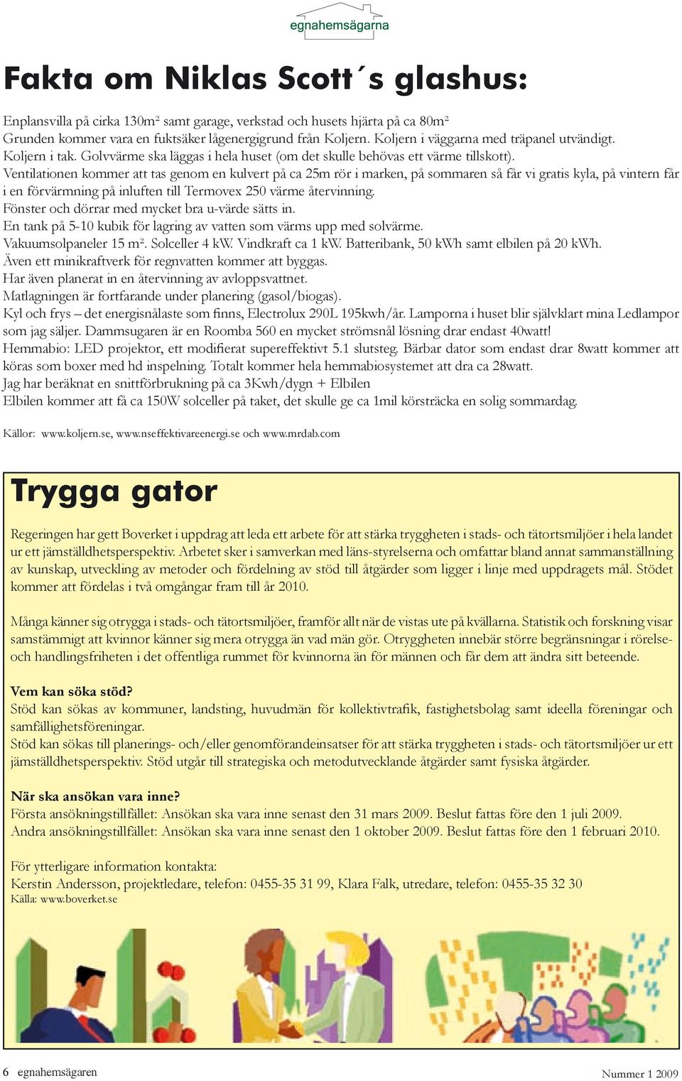 Ventilationen kommer att tas genom en kulvert på ca 25m rör i marken, på sommaren så får vi gratis kyla, på vintern får i en förvärmning på inluften till Termovex 250 värme återvinning.