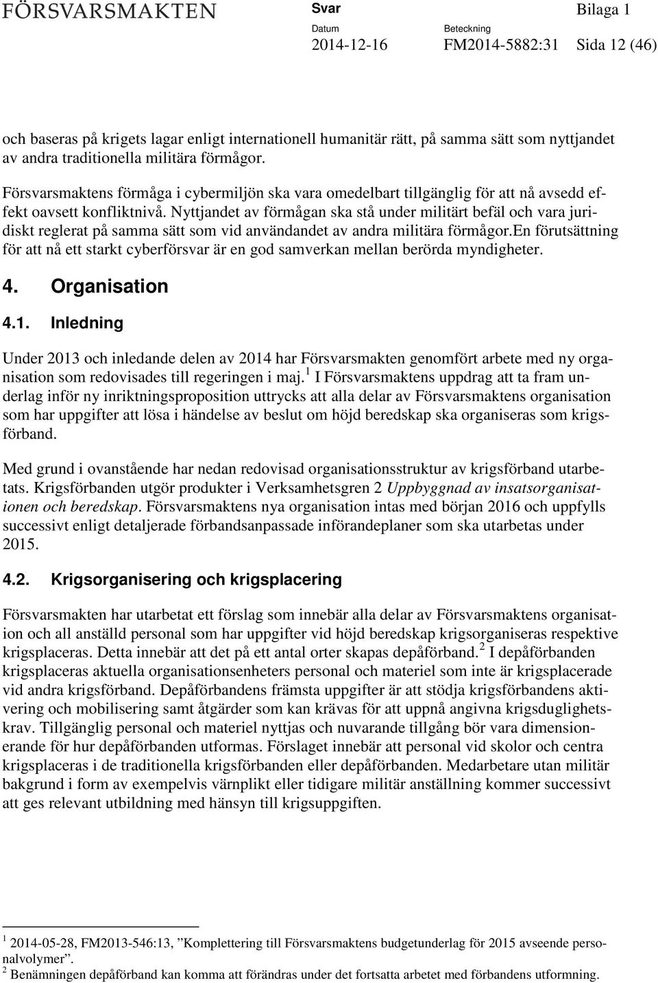 Nyttjandet av förmågan ska stå under militärt befäl och vara juridiskt reglerat på samma sätt som vid användandet av andra militära förmågor.