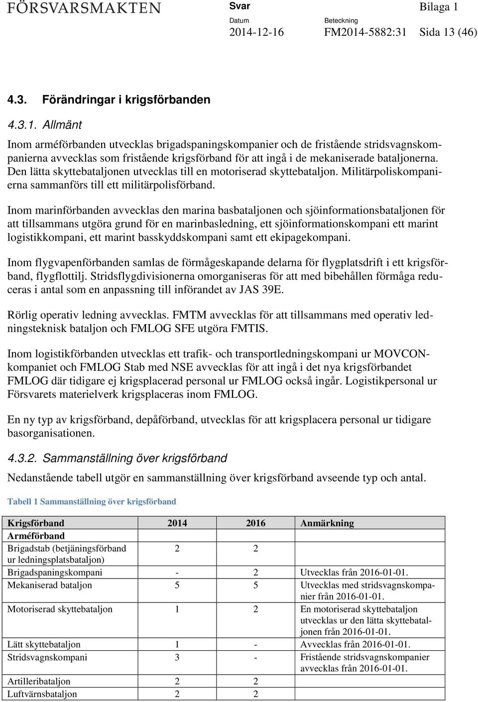 Inom marinförbanden avvecklas den marina basbataljonen och sjöinformationsbataljonen för att tillsammans utgöra grund för en marinbasledning, ett sjöinformationskompani ett marint logistikkompani,