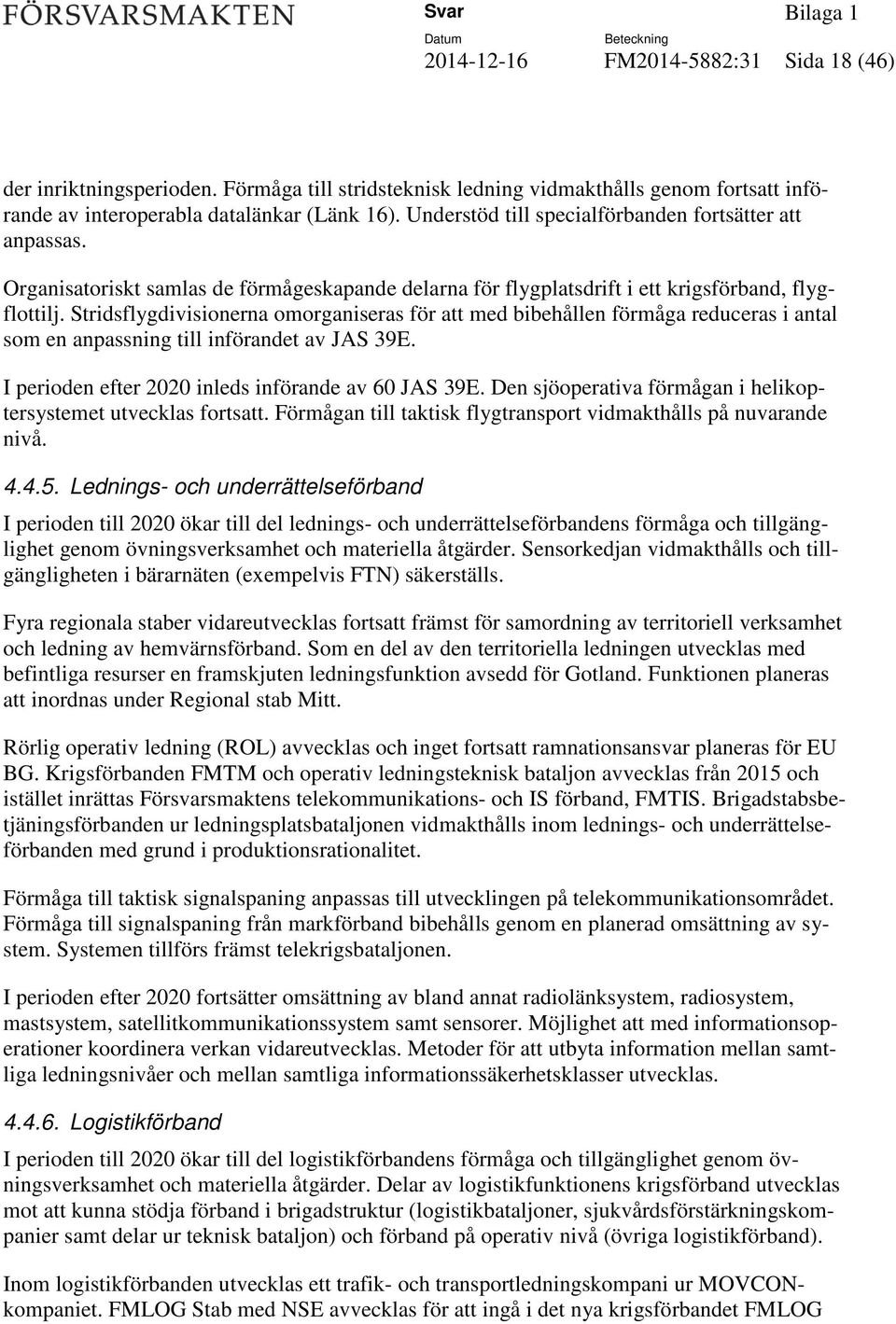 Stridsflygdivisionerna omorganiseras för att med bibehållen förmåga reduceras i antal som en anpassning till införandet av JAS 39E. I perioden efter 2020 inleds införande av 60 JAS 39E.