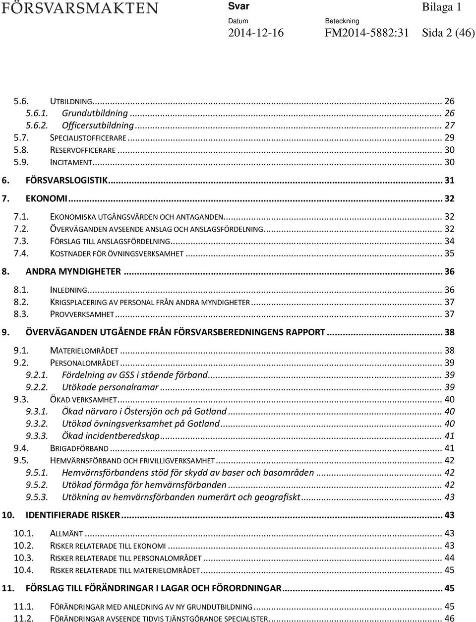 .. 34 7.4. KOSTNADER FÖR ÖVNINGSVERKSAMHET... 35 8. ANDRA MYNDIGHETER... 36 8.1. INLEDNING... 36 8.2. KRIGSPLACERING AV PERSONAL FRÅN ANDRA MYNDIGHETER... 37 8.3. PROVVERKSAMHET... 37 9.