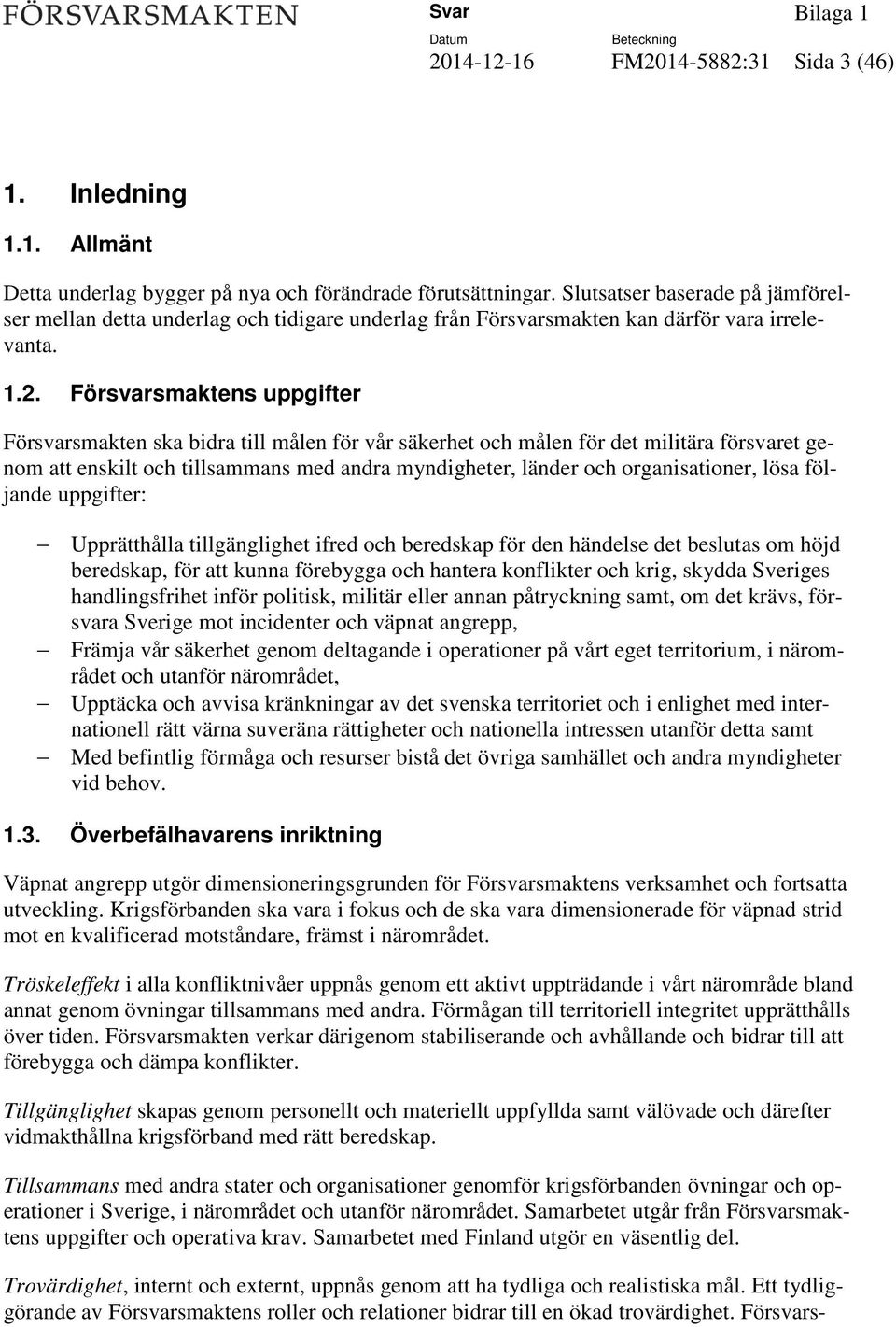 Försvarsmaktens uppgifter Försvarsmakten ska bidra till målen för vår säkerhet och målen för det militära försvaret genom att enskilt och tillsammans med andra myndigheter, länder och organisationer,