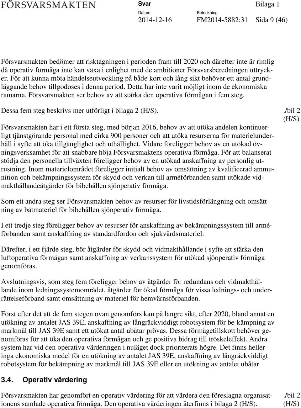 Detta har inte varit möjligt inom de ekonomiska ramarna. Försvarsmakten ser behov av att stärka den operativa förmågan i fem steg. Dessa fem steg beskrivs mer utförligt i bilaga 2 (H/S).