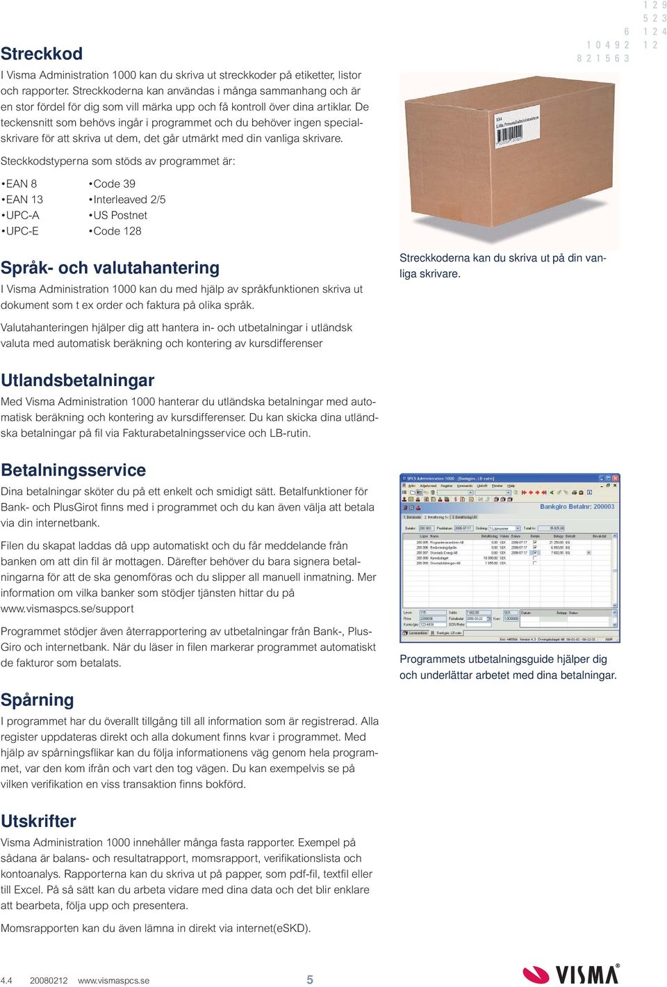 De teckensnitt som behövs ingår i programmet och du behöver ingen specialskrivare för att skriva ut dem, det går utmärkt med din vanliga skrivare.