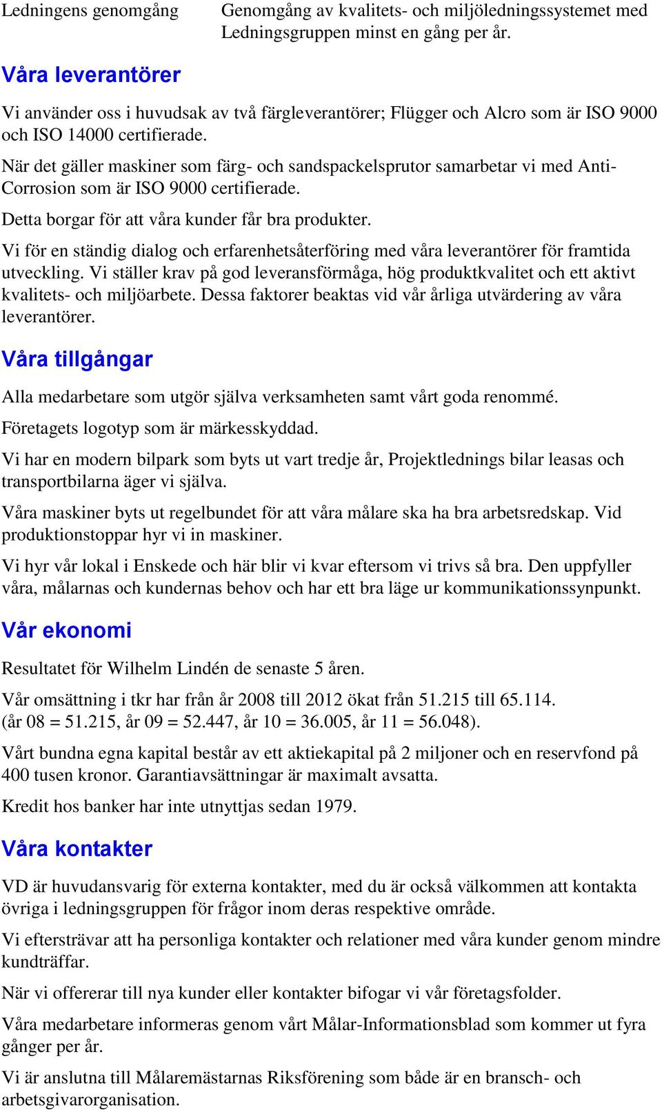 När det gäller maskiner som färg- och sandspackelsprutor samarbetar vi med Anti- Corrosion som är ISO 9000 certifierade. Detta borgar för att våra kunder får bra produkter.