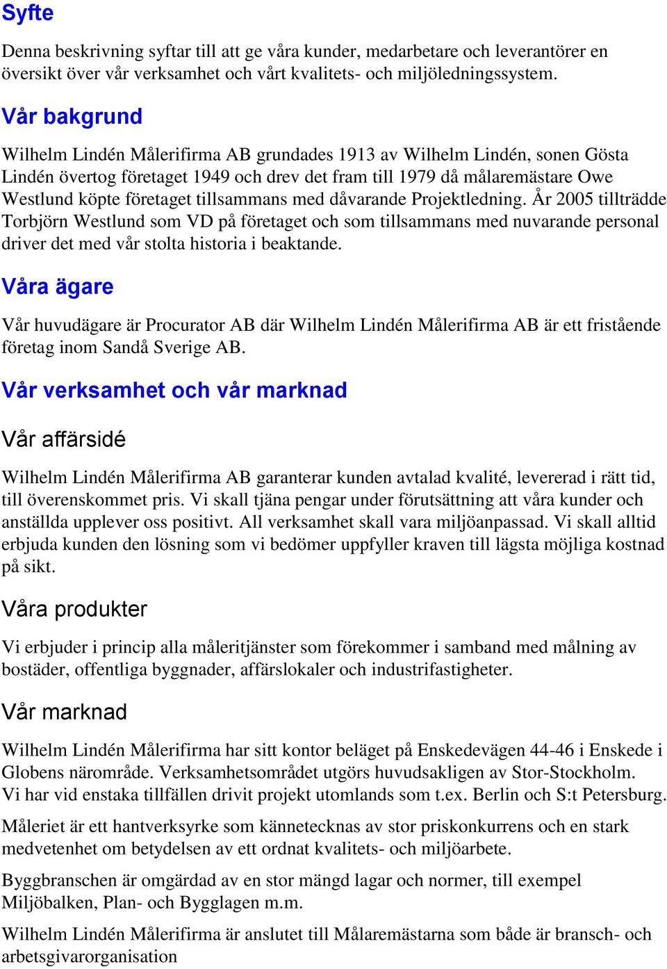 tillsammans med dåvarande Projektledning. År 2005 tillträdde Torbjörn Westlund som VD på företaget och som tillsammans med nuvarande personal driver det med vår stolta historia i beaktande.