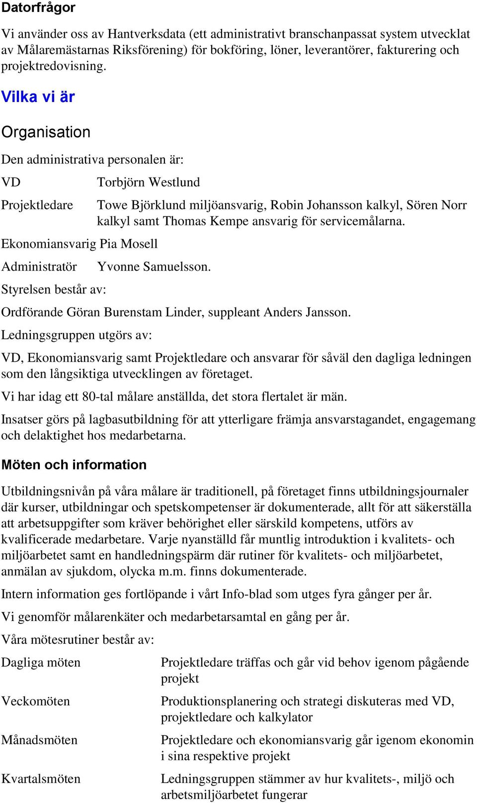 Vilka vi är Organisation Den administrativa personalen är: VD Projektledare Torbjörn Westlund Ekonomiansvarig Pia Mosell Administratör Styrelsen består av: Towe Björklund miljöansvarig, Robin