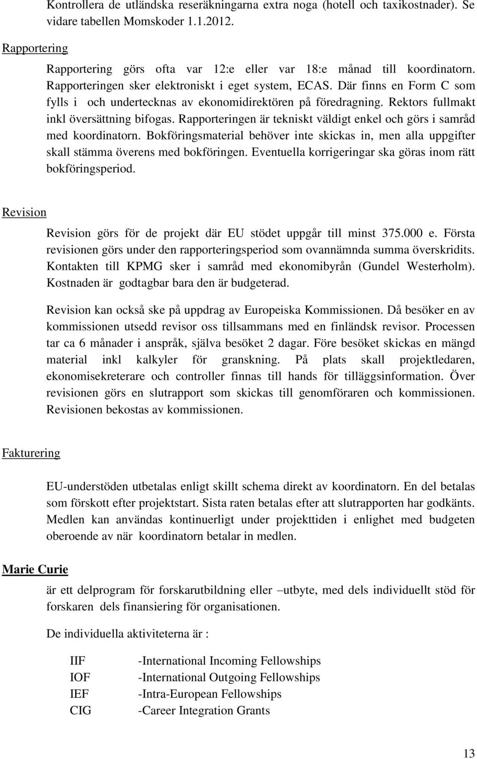 Där finns en Form C som fylls i och undertecknas av ekonomidirektören på föredragning. Rektors fullmakt inkl översättning bifogas.