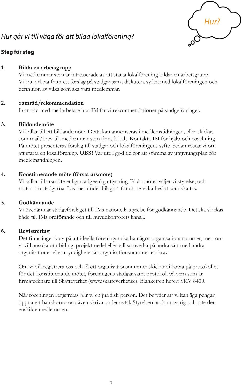 Samråd/rekommendation I samråd med medarbetare hos IM får vi rekommendationer på stadgeförslaget. 3. Bildandemöte Vi kallar till ett bildandemöte.