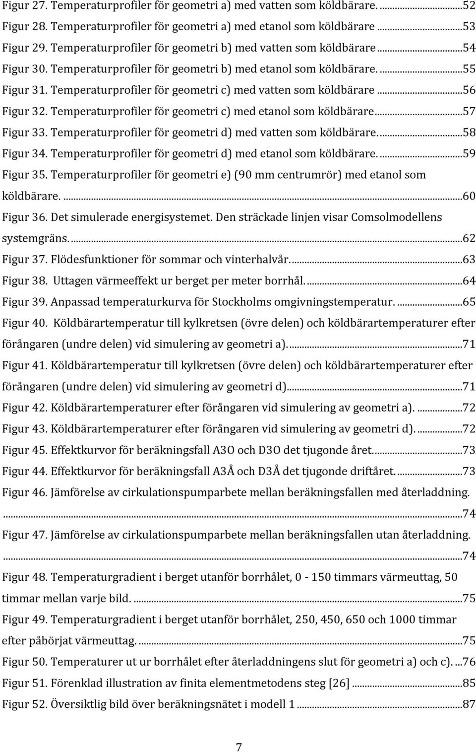 Temperaturprofiler för geometri c) med vatten som köldbärare...56 Figur 32. Temperaturprofiler för geometri c) med etanol som köldbärare...57 Figur 33.