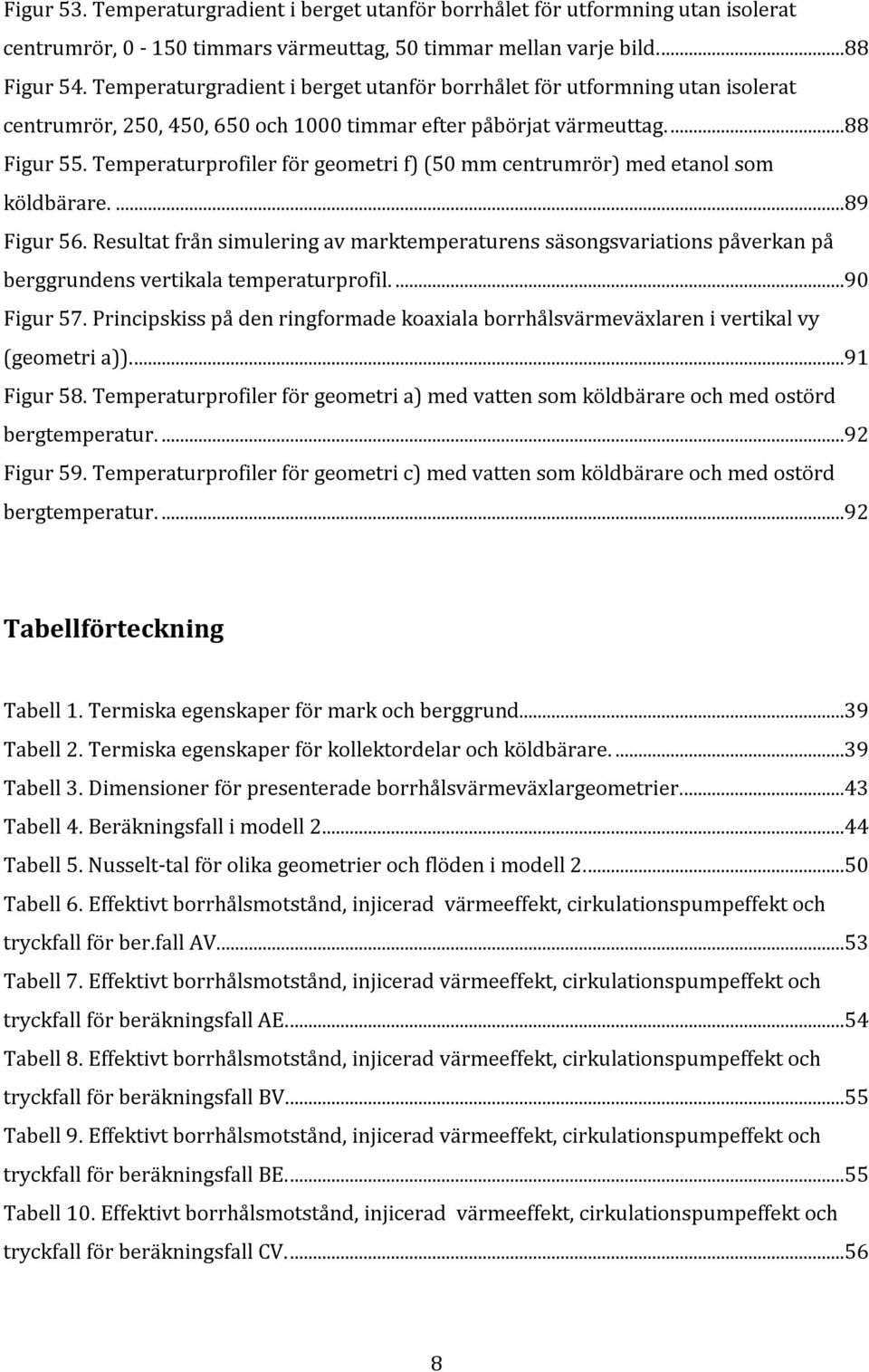 Temperaturprofiler för geometri f) (50 mm centrumrör) med etanol som köldbärare....89 Figur 56.