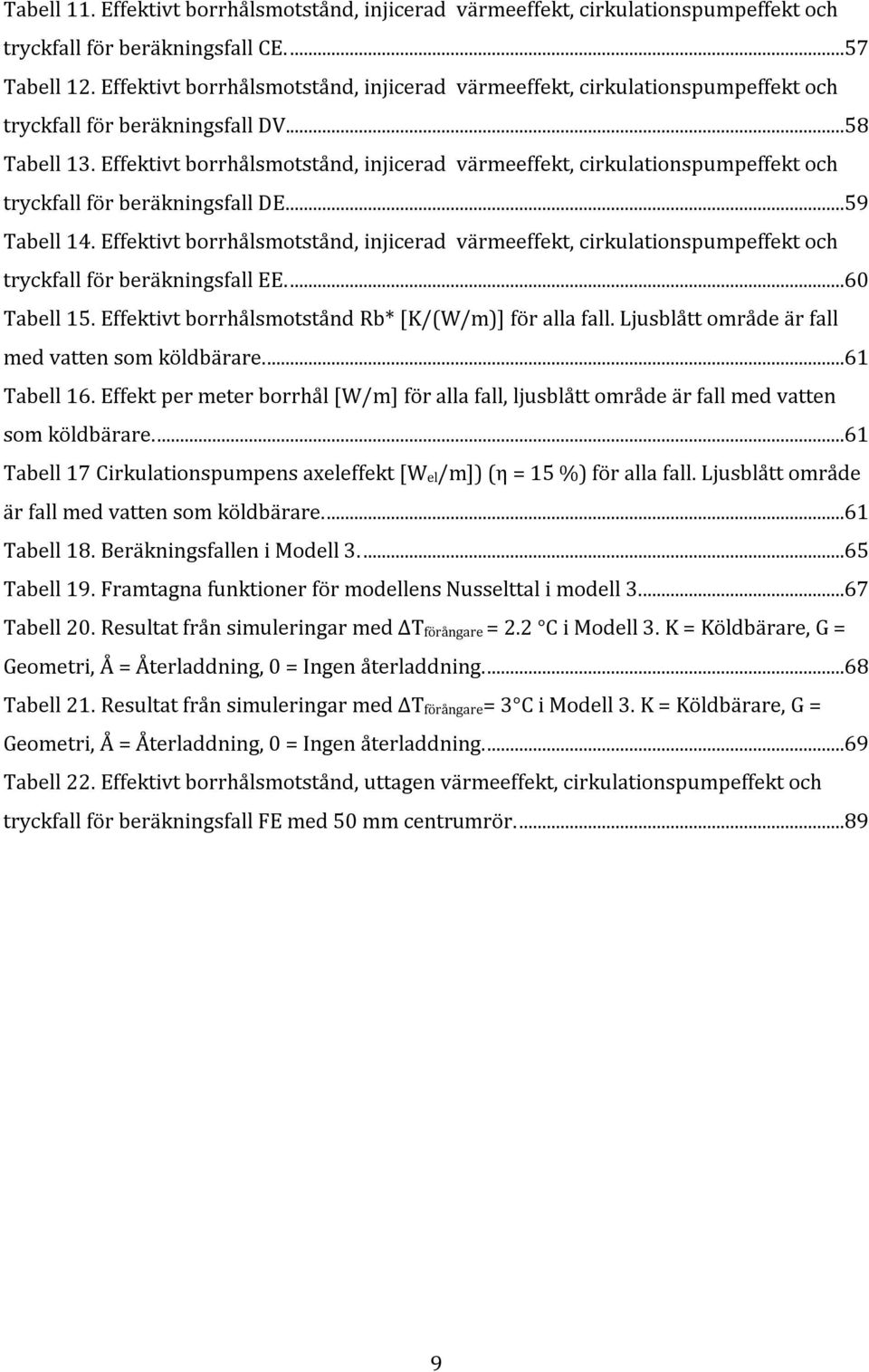 Effektivt borrhålsmotstånd, injicerad värmeeffekt, cirkulationspumpeffekt och tryckfall för beräkningsfall DE....59 Tabell 14.