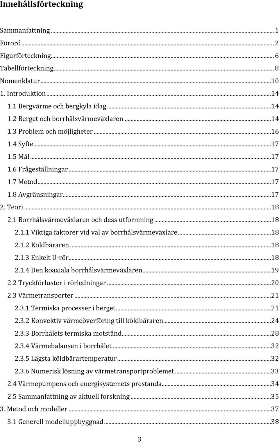 ..18 2.1.2 Köldbäraren...18 2.1.3 Enkelt U-rör...18 2.1.4 Den koaxiala borrhålsvärmeväxlaren...19 2.2 Tryckförluster i rörledningar...20 2.3 Värmetransporter...21 2.3.1 Termiska processer i berget.