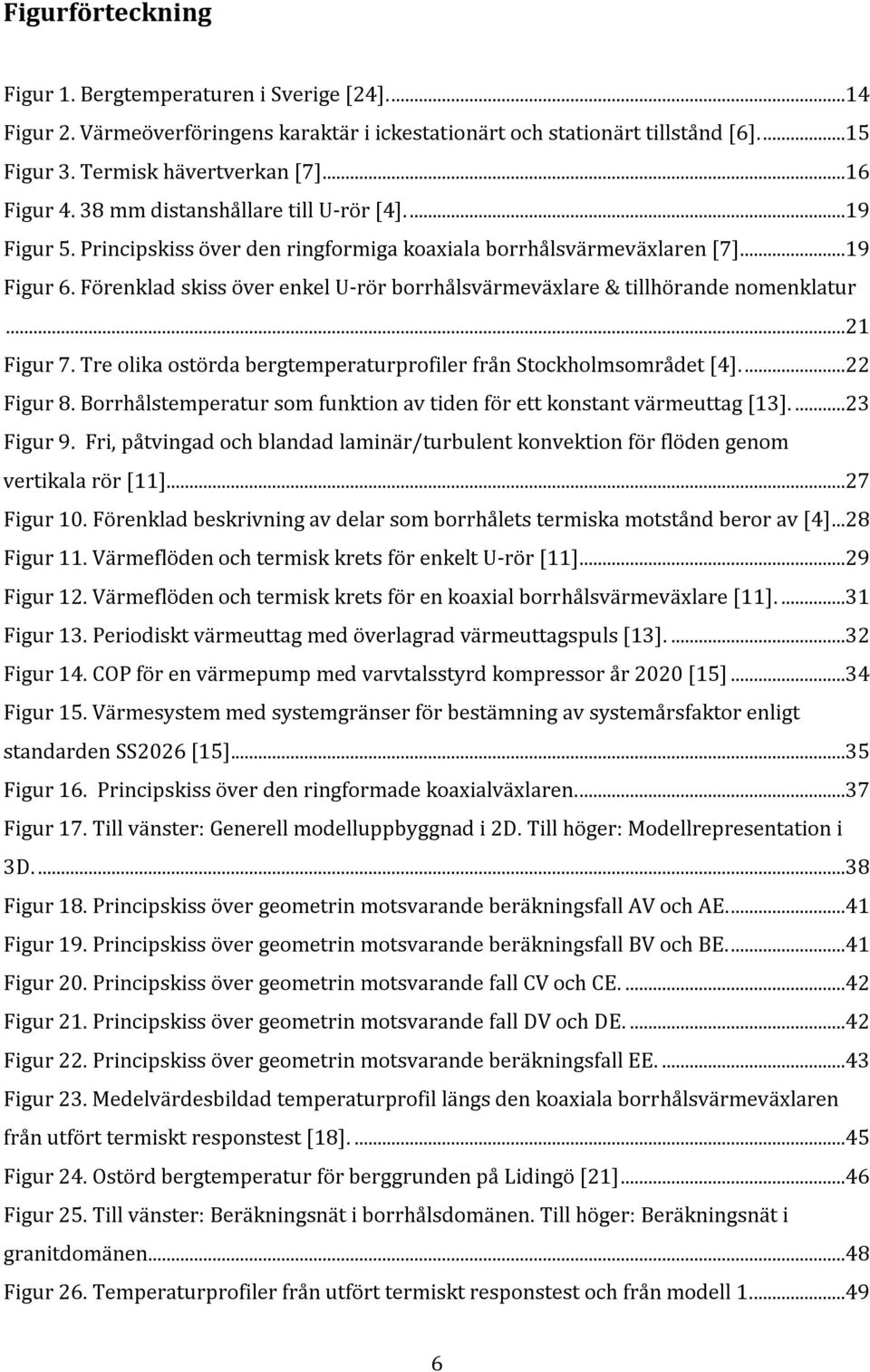 Förenklad skiss över enkel U-rör borrhålsvärmeväxlare & tillhörande nomenklatur...21 Figur 7. Tre olika ostörda bergtemperaturprofiler från Stockholmsområdet [4]...22 Figur 8.