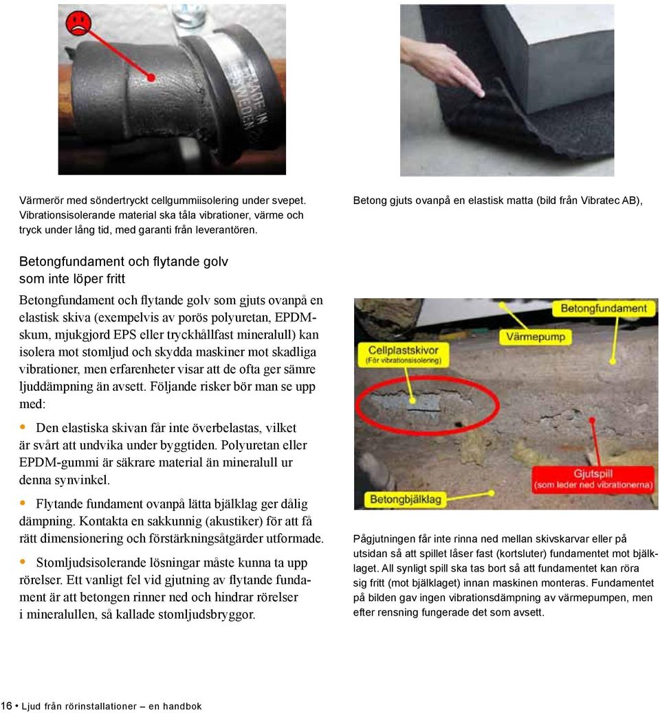 tryckhållfast mineralull) kan isolera mot stomljud och skydda maskiner mot skadliga vibrationer, men erfarenheter visar att de ofta ger sämre ljuddämpning än avsett.