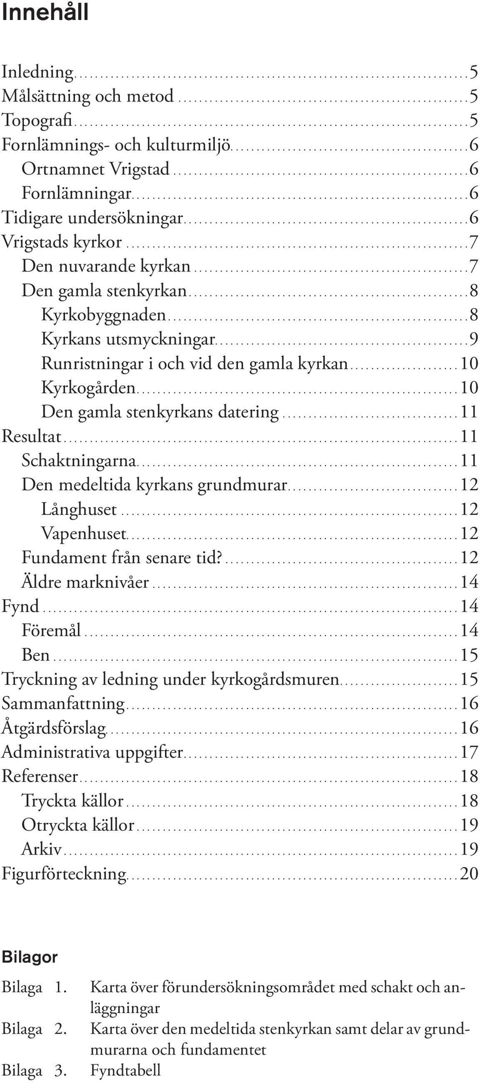 .................................................... 7 Den gamla stenkyrkan... 8 Kyrkobyggnaden... 8 Kyrkans utsmyckningar.................................................9 Runristningar i och vid den gamla kyrkan.