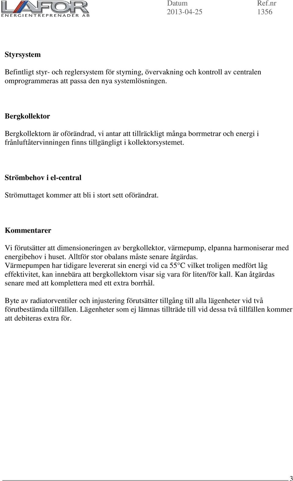 Strömbehov i el-central Strömuttaget kommer att bli i stort sett oförändrat. Kommentarer Vi förutsätter att dimensioneringen av bergkollektor, värmepump, elpanna harmoniserar med energibehov i huset.