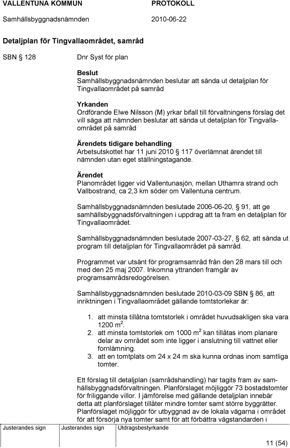 överlämnat ärendet till nämnden utan eget ställningstagande. Ärendet Planområdet ligger vid Vallentunasjön, mellan Uthamra strand och Vallbostrand, ca 2,3 km söder om Vallentuna centrum.