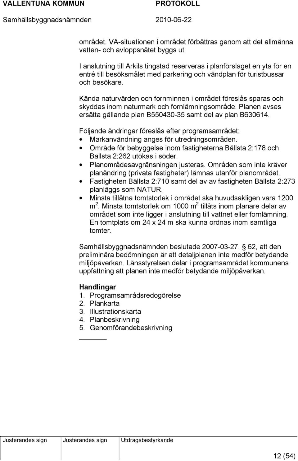 Kända naturvärden och fornminnen i området föreslås sparas och skyddas inom naturmark och fornlämningsområde. Planen avses ersätta gällande plan B550430-35 samt del av plan B630614.