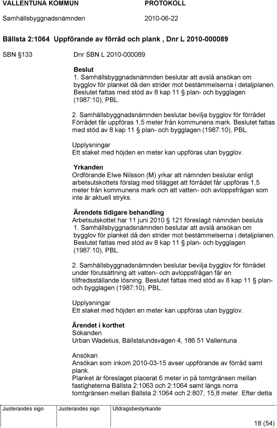 Samhällsbyggnadsnämnden beslutar bevilja bygglov för förrådet Förrådet får uppföras 1,5 meter från kommunens mark. et fattas med stöd av 8 kap 11 plan- och bygglagen (1987:10), PBL.