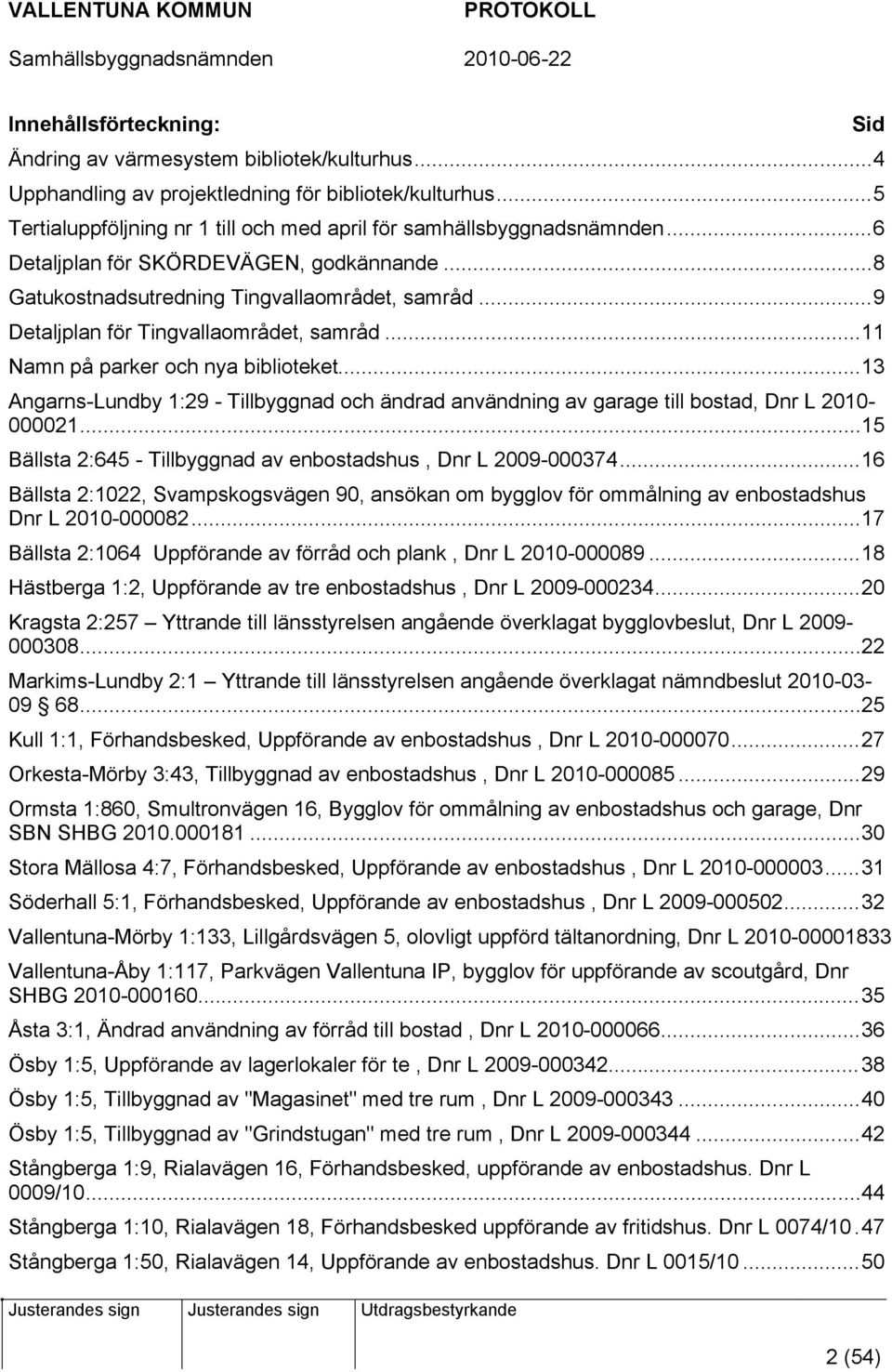 ..13 Angarns-Lundby 1:29 - Tillbyggnad och ändrad användning av garage till bostad, Dnr L 2010-000021...15 Bällsta 2:645 - Tillbyggnad av enbostadshus, Dnr L 2009-000374.