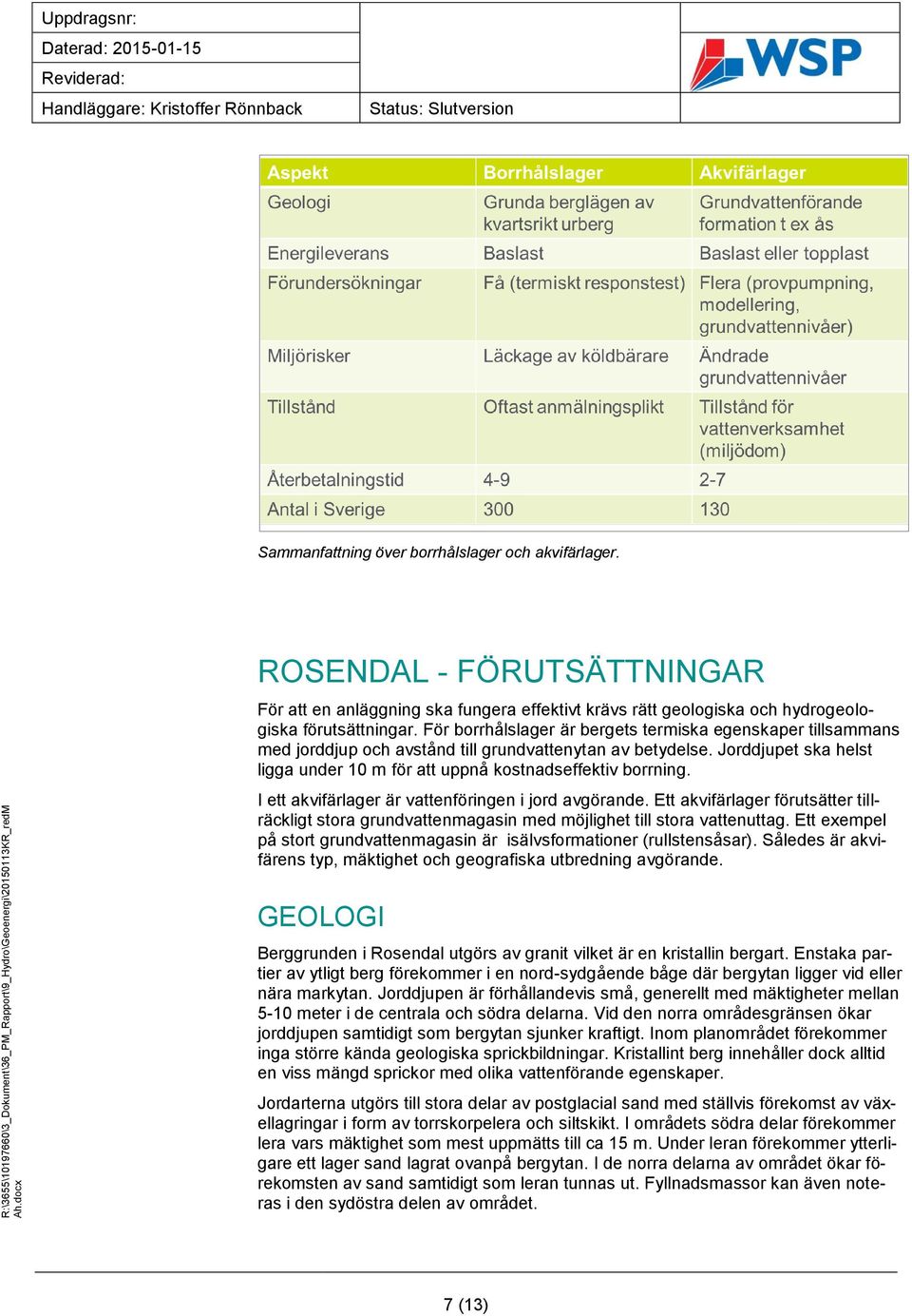 I ett akvifärlager är vattenföringen i jord avgörande. Ett akvifärlager förutsätter tillräckligt stora grundvattenmagasin med möjlighet till stora vattenuttag.