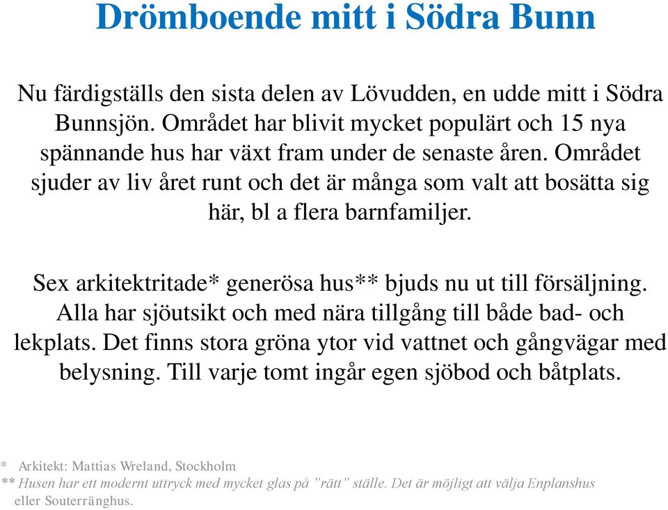 Området sjuder av liv året runt och det är många som valt att bosätta sig här, bl a flera barnfamiljer. Sex arkitektritade* generösa hus** bjuds nu ut till försäljning.