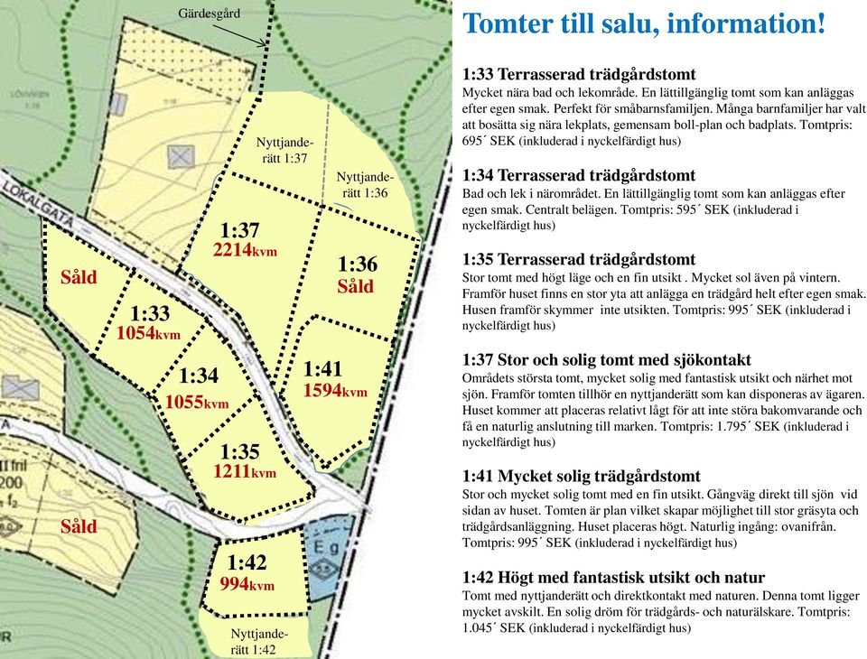 bad och lekområde. En lättillgänglig tomt som kan anläggas efter egen smak. Perfekt för småbarnsfamiljen. Många barnfamiljer har valt att bosätta sig nära lekplats, gemensam boll-plan och badplats.