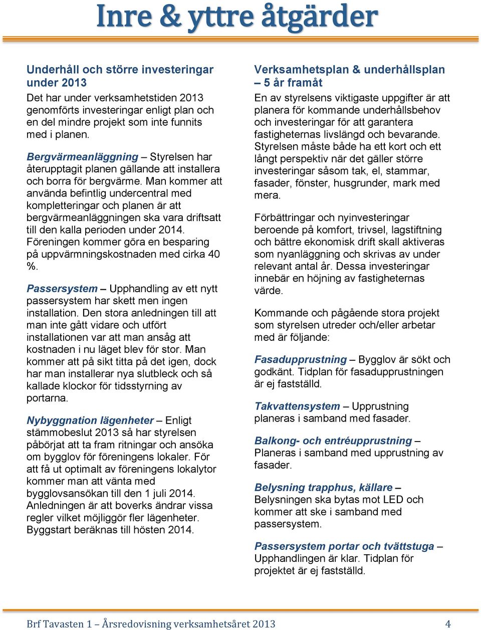 Man kommer att använda befintlig undercentral med kompletteringar och planen är att bergvärmeanläggningen ska vara driftsatt till den kalla perioden under 2014.