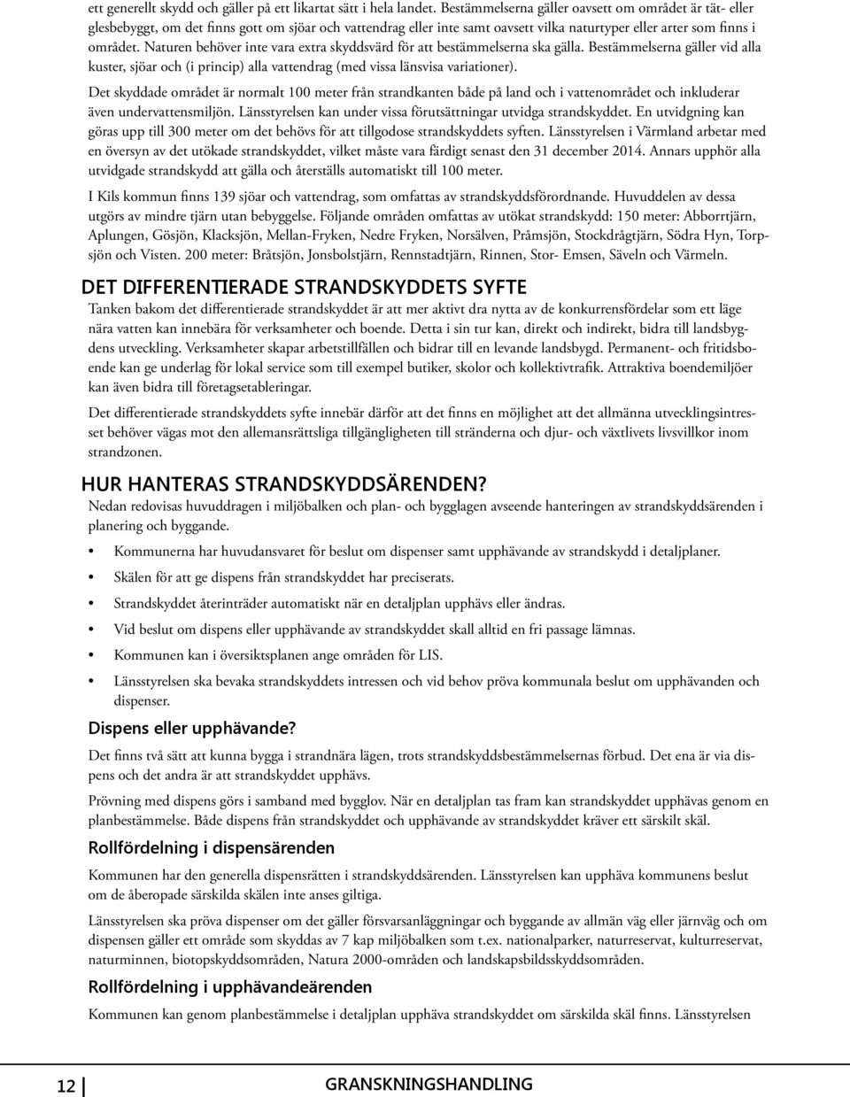 Naturen behöver inte vara extra skyddsvärd för att bestämmelserna ska gälla. Bestämmelserna gäller vid alla kuster, sjöar och (i princip) alla vattendrag (med vissa länsvisa variationer).