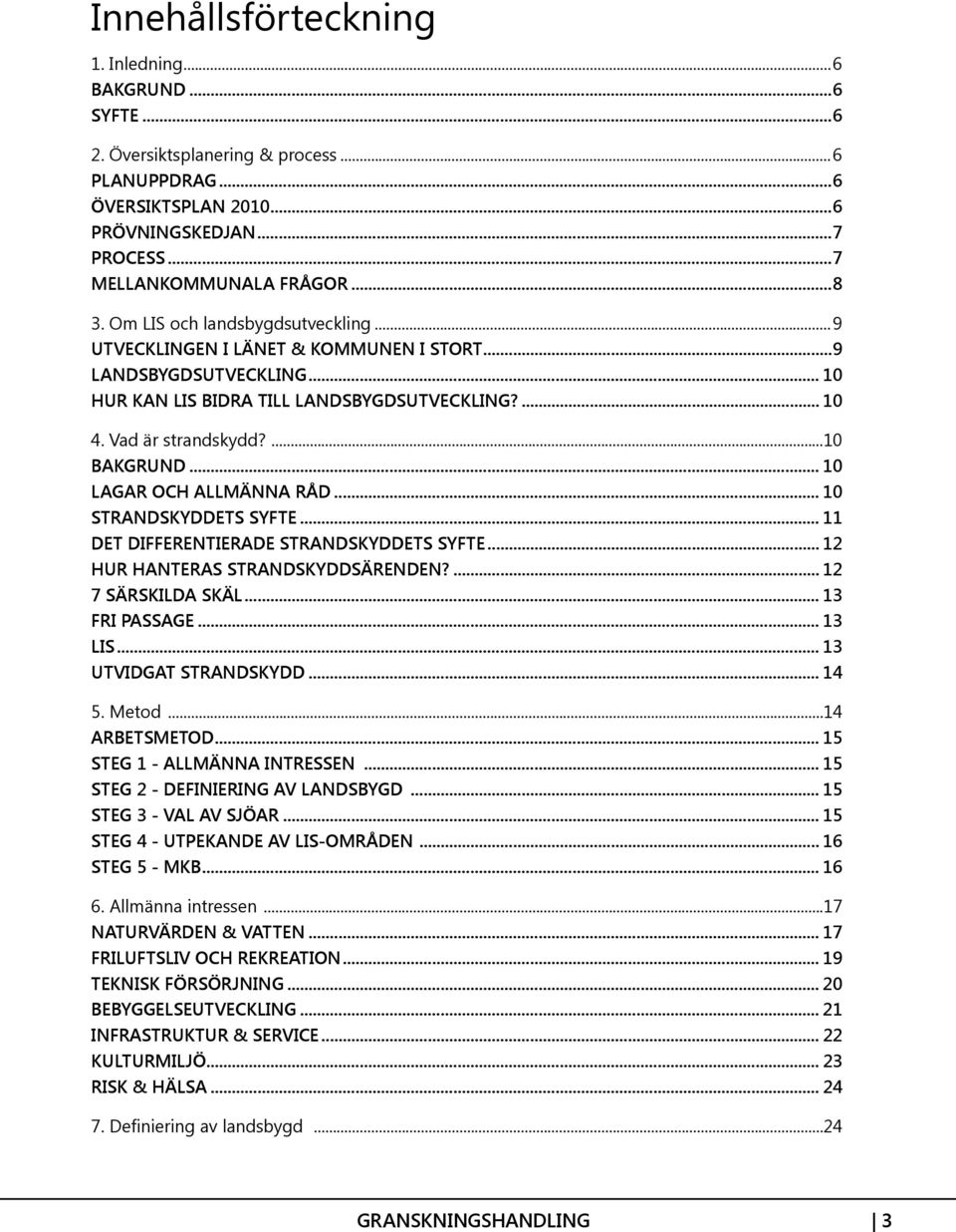 .. 10 LAGAR OCH ALLMÄNNA RÅD... 10 STRANDSKYDDETS SYFTE... 11 DET DIFFERENTIERADE STRANDSKYDDETS SYFTE... 12 HUR HANTERAS STRANDSKYDDSÄRENDEN?... 12 7 SÄRSKILDA SKÄL... 13 FRI PASSAGE... 13 LIS.