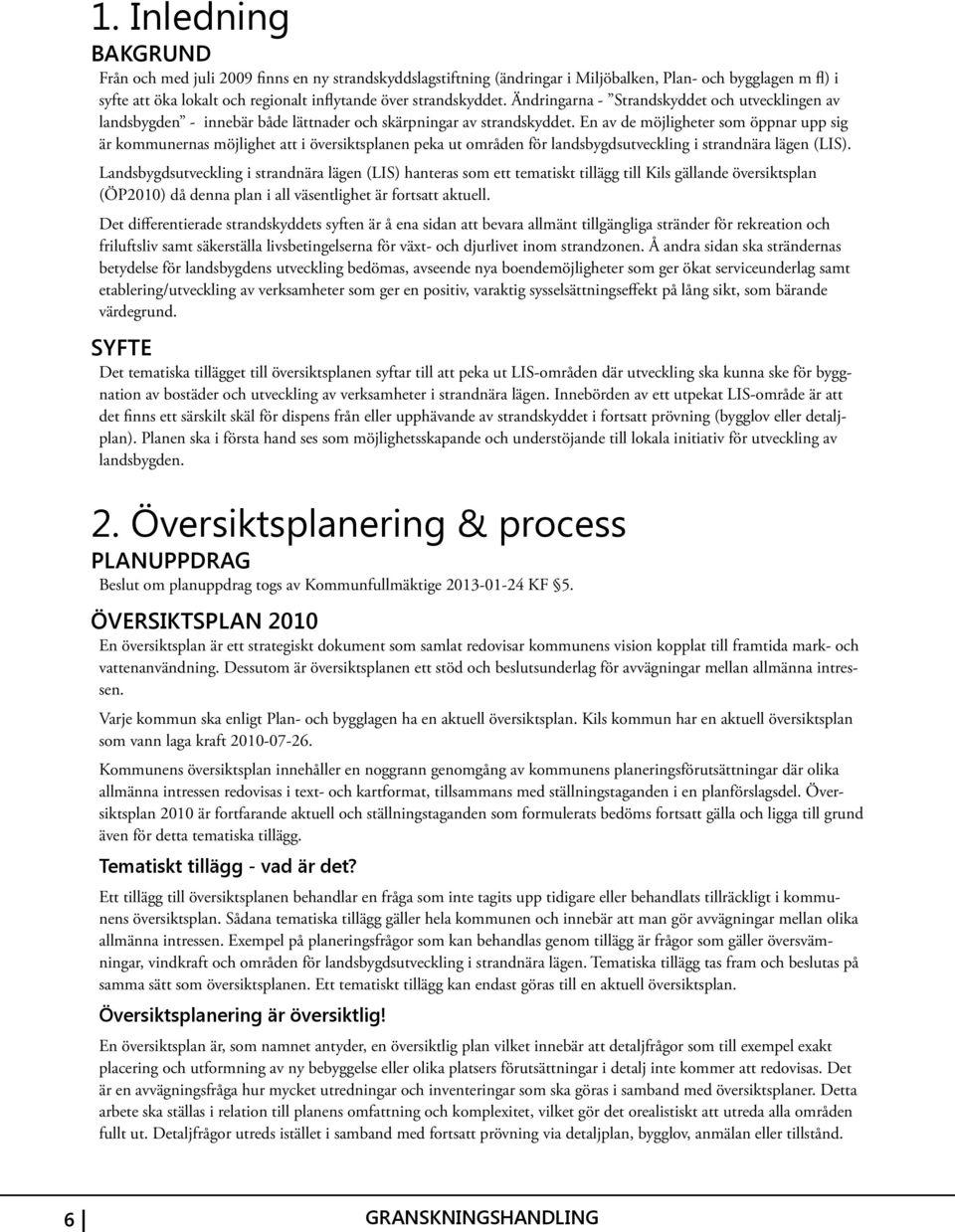 En av de möjligheter som öppnar upp sig är kommunernas möjlighet att i översiktsplanen peka ut områden för landsbygdsutveckling i strandnära lägen (LIS).