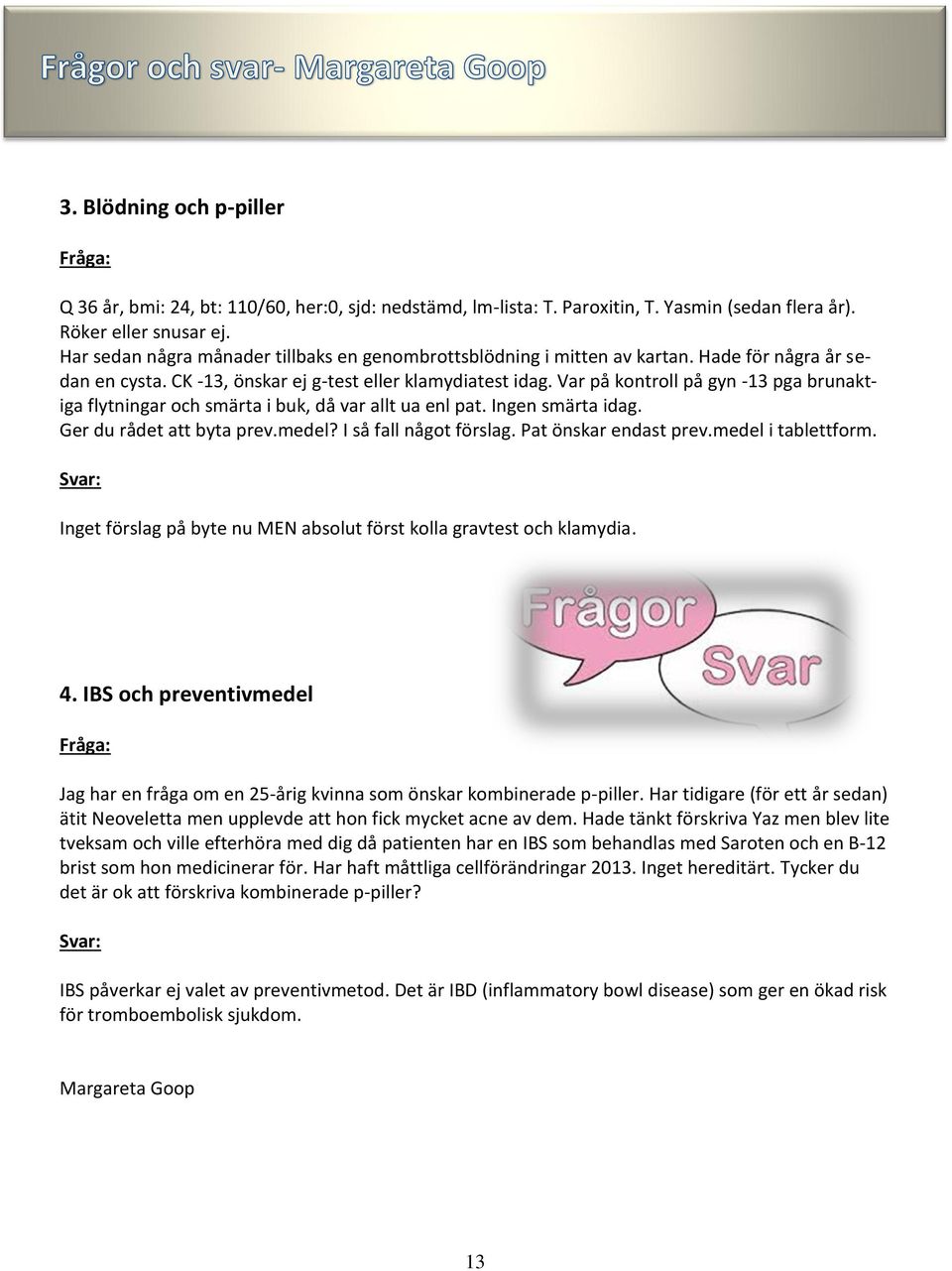 Var på kontroll på gyn -13 pga brunaktiga flytningar och smärta i buk, då var allt ua enl pat. Ingen smärta idag. Ger du rådet att byta prev.medel? I så fall något förslag. Pat önskar endast prev.