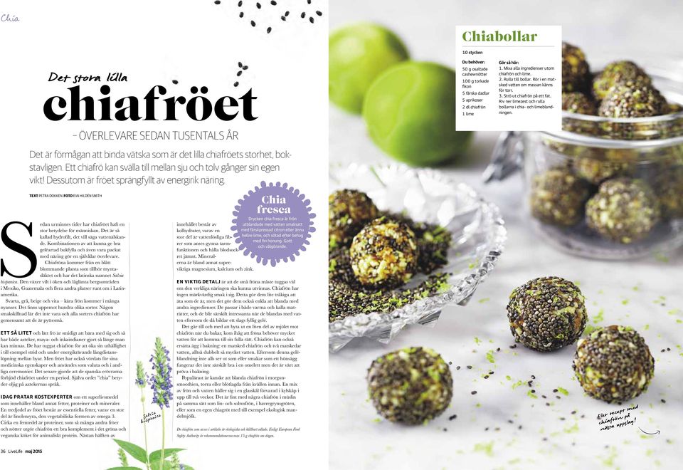 10 stycken Du behöver: 50 g osaltade cashewnötter 100 g torkade fikon 5 färska dadlar 5 aprikoser 2 dl chiafrön 1 lime Gör så här: 1. Mixa alla ingredienser utom chiafrön och lime. 2. Rulla till bollar.