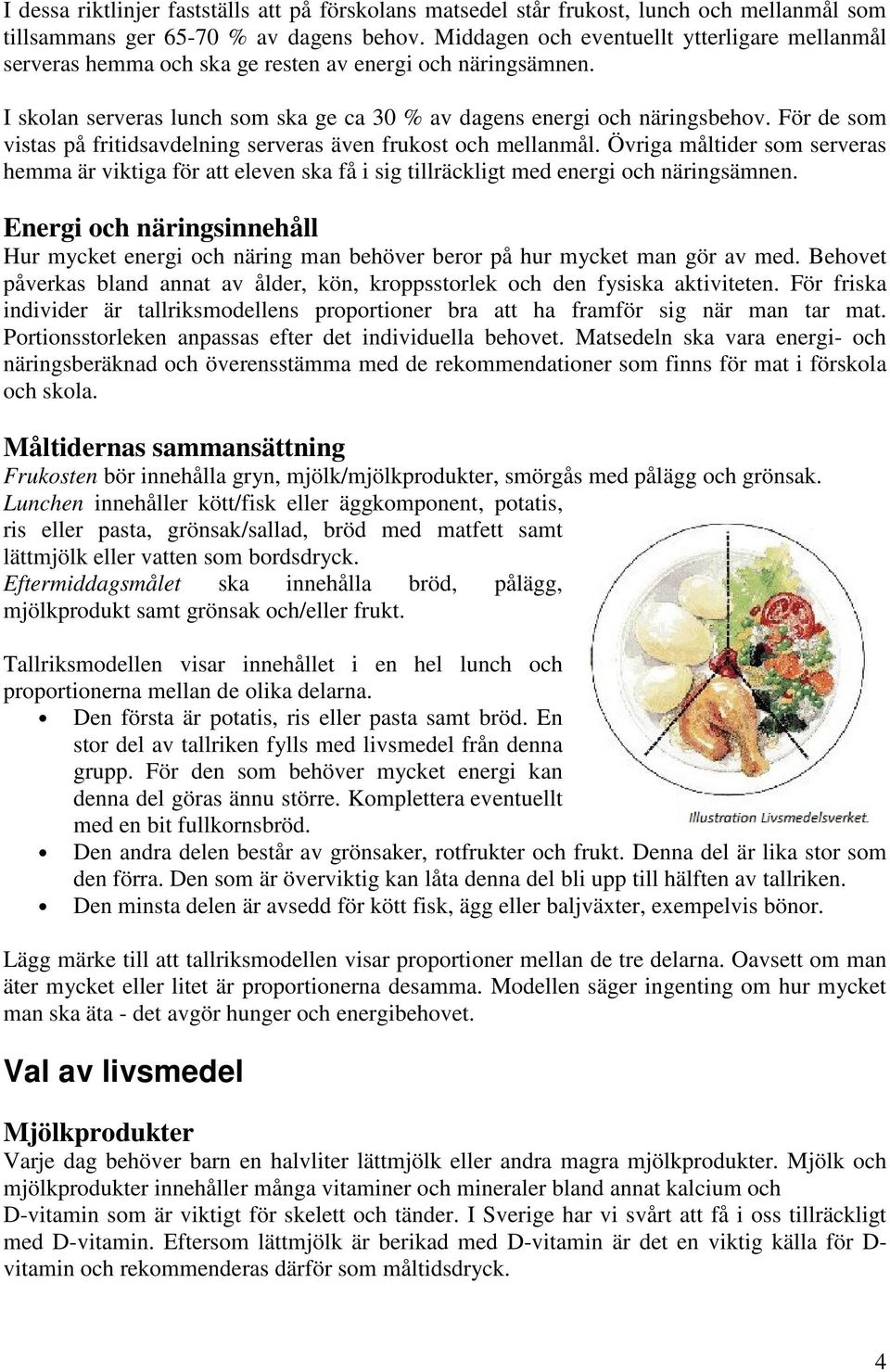 För de som vistas på fritidsavdelning serveras även frukost och mellanmål. Övriga måltider som serveras hemma är viktiga för att eleven ska få i sig tillräckligt med energi och näringsämnen.