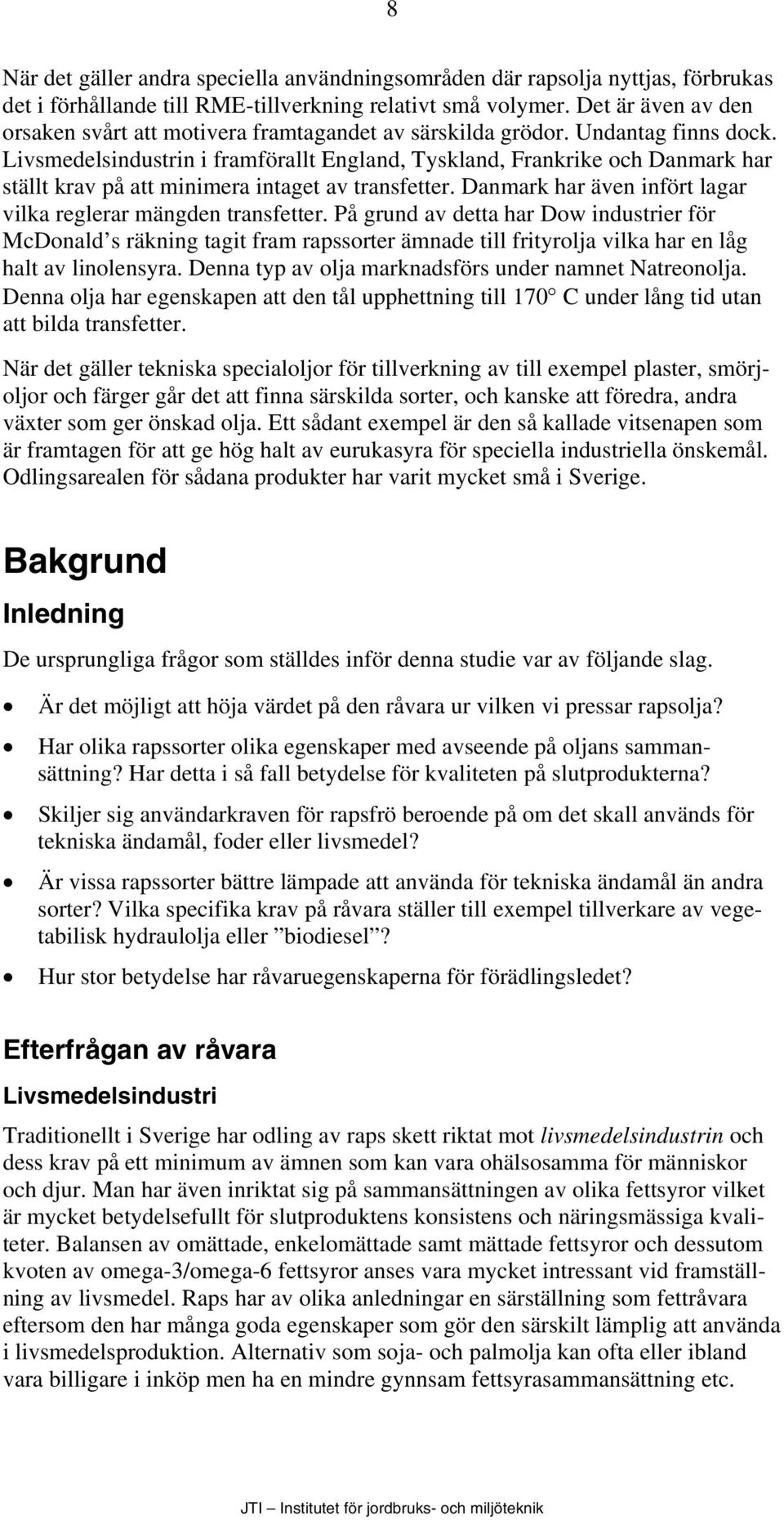 Livsmedelsindustrin i framförallt England, Tyskland, Frankrike och Danmark har ställt krav på att minimera intaget av transfetter. Danmark har även infört lagar vilka reglerar mängden transfetter.