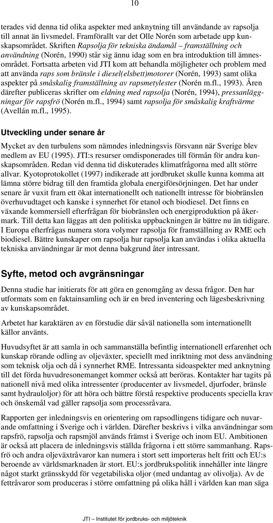 Fortsatta arbeten vid JTI kom att behandla möjligheter och problem med att använda raps som bränsle i diesel(elsbett)motorer (Norén, 1993) samt olika aspekter på småskalig framställning av