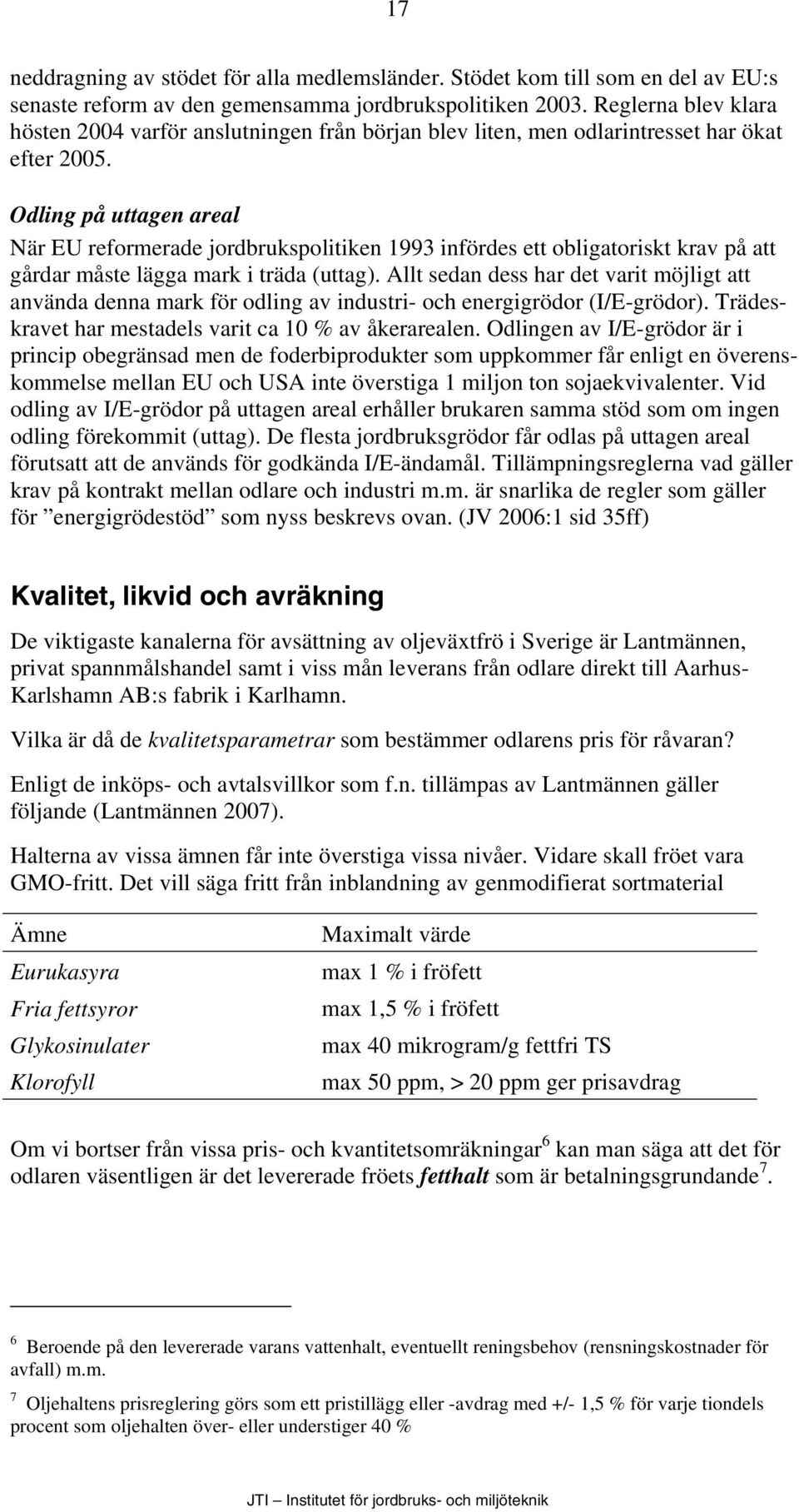 Odling på uttagen areal När EU reformerade jordbrukspolitiken 1993 infördes ett obligatoriskt krav på att gårdar måste lägga mark i träda (uttag).