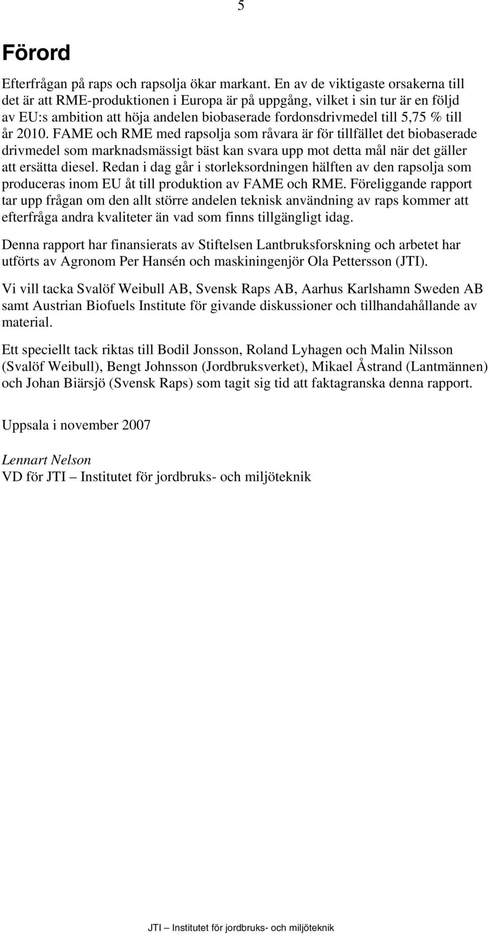 2010. FAME och RME med rapsolja som råvara är för tillfället det biobaserade drivmedel som marknadsmässigt bäst kan svara upp mot detta mål när det gäller att ersätta diesel.