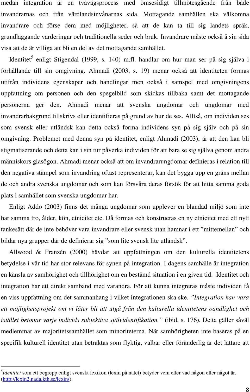 Invandrare måste också å sin sida visa att de är villiga att bli en del av det mottagande samhället. Identitet 5 enligt Stigendal (1999, s. 140) m.fl.