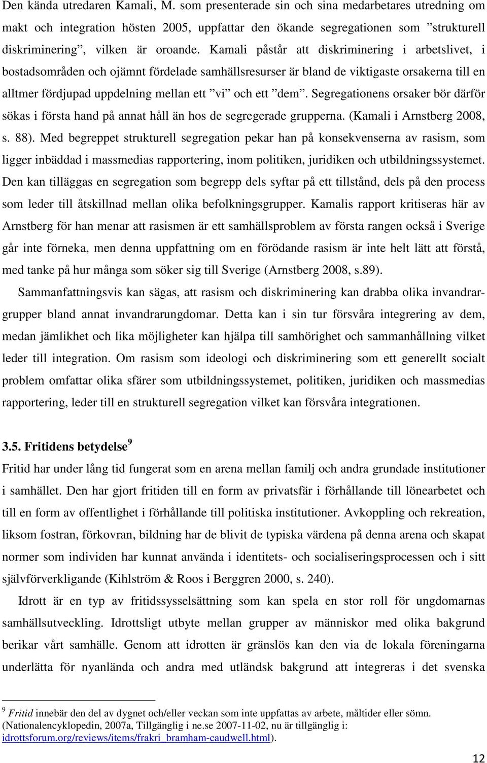 Kamali påstår att diskriminering i arbetslivet, i bostadsområden och ojämnt fördelade samhällsresurser är bland de viktigaste orsakerna till en alltmer fördjupad uppdelning mellan ett vi och ett dem.