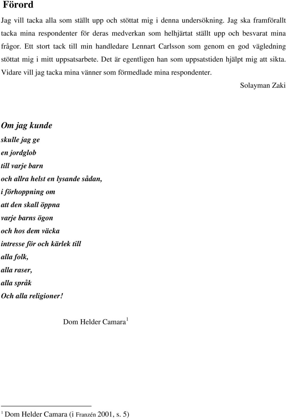 Ett stort tack till min handledare Lennart Carlsson som genom en god vägledning stöttat mig i mitt uppsatsarbete. Det är egentligen han som uppsatstiden hjälpt mig att sikta.