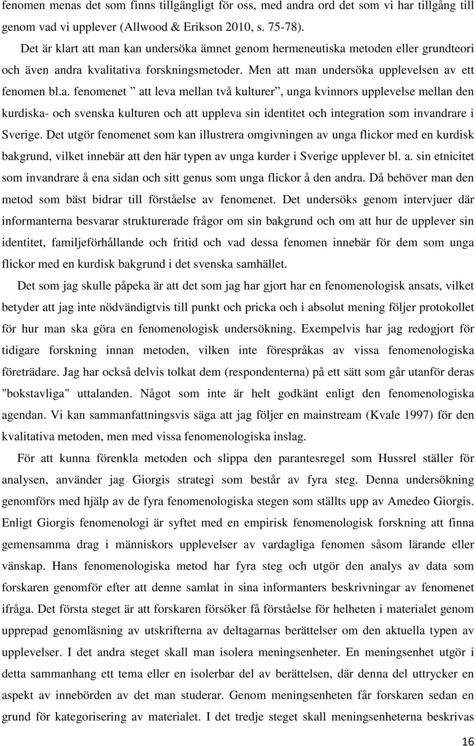 Det utgör fenomenet som kan illustrera omgivningen av unga flickor med en kurdisk bakgrund, vilket innebär att den här typen av unga kurder i Sverige upplever bl. a. sin etnicitet som invandrare å ena sidan och sitt genus som unga flickor å den andra.