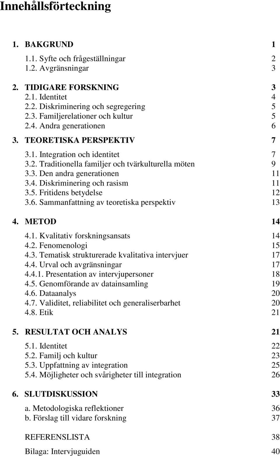 5. Fritidens betydelse 12 3.6. Sammanfattning av teoretiska perspektiv 13 4. METOD 14 4.1. Kvalitativ forskningsansats 14 4.2. Fenomenologi 15 4.3. Tematisk strukturerade kvalitativa intervjuer 17 4.