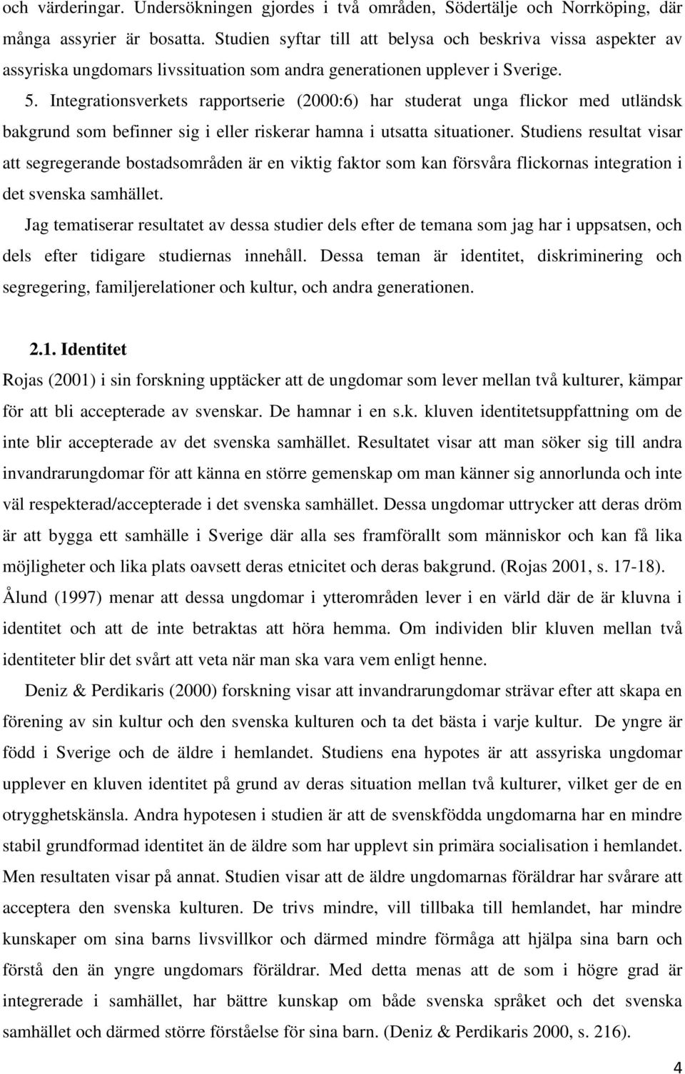 Integrationsverkets rapportserie (2000:6) har studerat unga flickor med utländsk bakgrund som befinner sig i eller riskerar hamna i utsatta situationer.