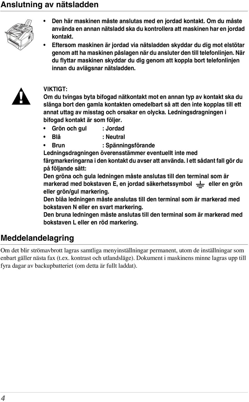 När du flyttar maskinen skyddar du dig genom att koppla bort telefonlinjen innan du avlägsnar nätsladden.