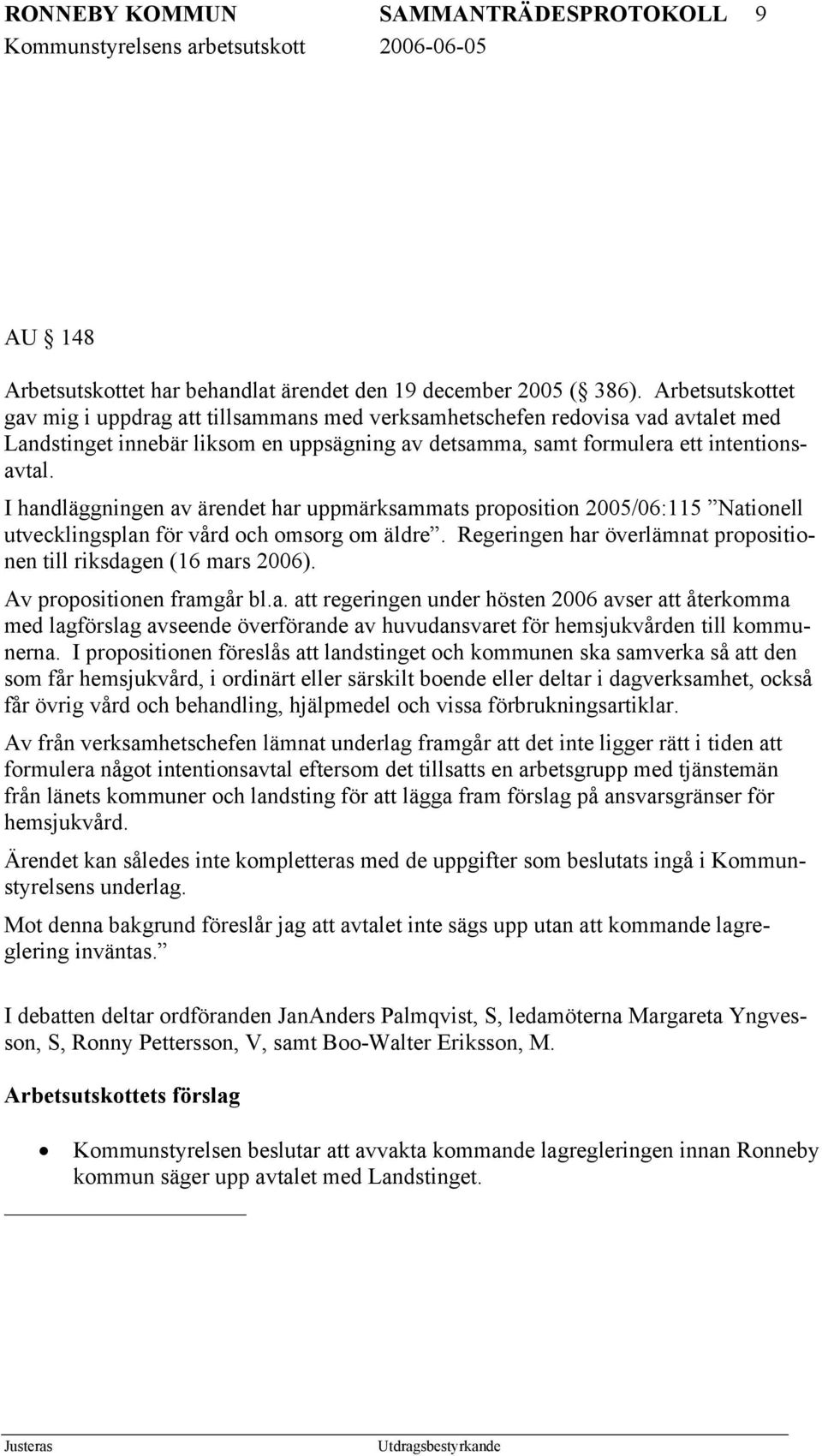 I handläggningen av ärendet har uppmärksammats proposition 2005/06:115 Nationell utvecklingsplan för vård och omsorg om äldre. Regeringen har överlämnat propositionen till riksdagen (16 mars 2006).