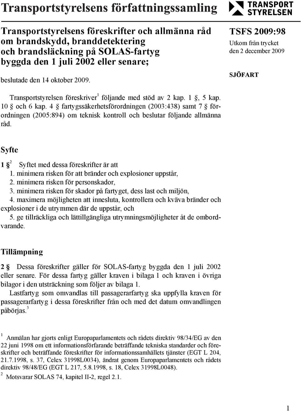 4 fartygssäkerhetsförordningen (2003:438) samt 7 förordningen (2005:894) om teknisk kontroll och beslutar följande allmänna råd. Syfte 1 2 Syftet med dessa föreskrifter är att 1.